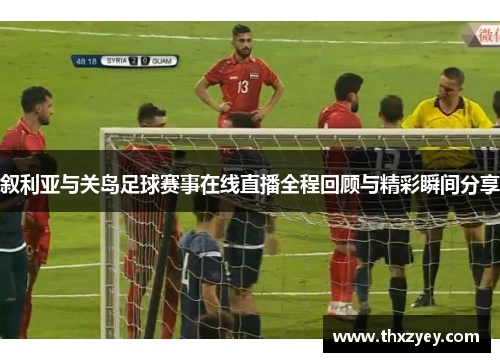 叙利亚与关岛足球赛事在线直播全程回顾与精彩瞬间分享