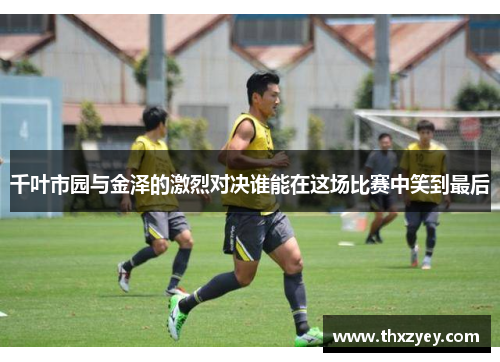千叶市园与金泽的激烈对决谁能在这场比赛中笑到最后