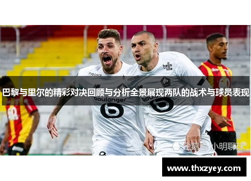 巴黎与里尔的精彩对决回顾与分析全景展现两队的战术与球员表现