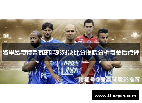 洛里昂与特鲁瓦的精彩对决比分揭晓分析与赛后点评
