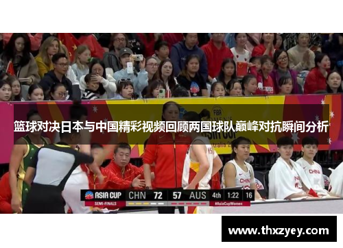 篮球对决日本与中国精彩视频回顾两国球队巅峰对抗瞬间分析