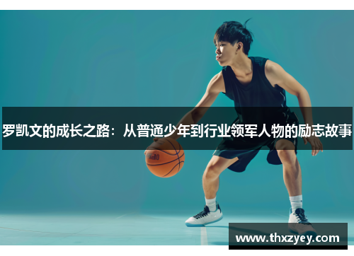 罗凯文的成长之路：从普通少年到行业领军人物的励志故事