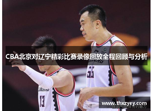 CBA北京对辽宁精彩比赛录像回放全程回顾与分析