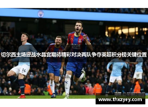 切尔西主场迎战水晶宫期待精彩对决两队争夺英超积分榜关键位置