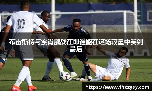 bv伟德布雷斯特与索肖激战在即谁能在这场较量中笑到最后